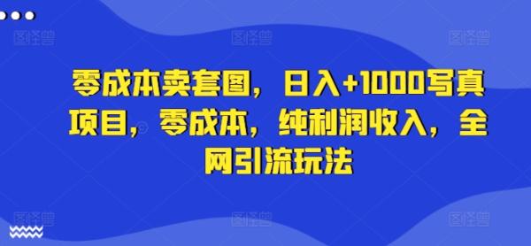 零成本卖套图，日入+1000写真项目，零成本，纯利润收入，全网引流玩法-秀人资源网