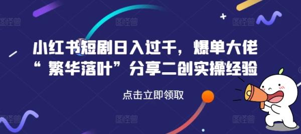 小红书短剧日入过千，爆单大佬“繁华落叶”分享二创实操经验-秀人资源网