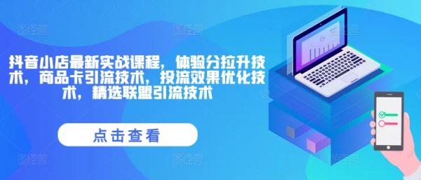 抖音小店最新实战课程，体验分拉升技术，商品卡引流技术，投流效果优化技术，精选联盟引流技术-秀人资源网