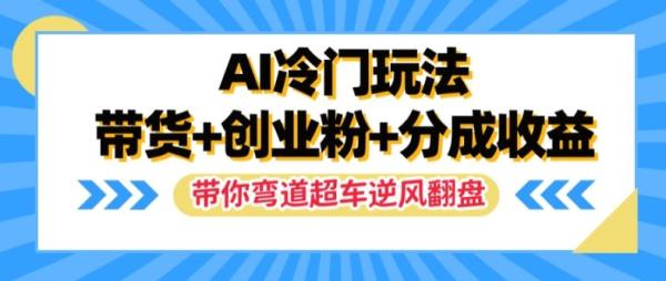 AI冷门玩法，带货+创业粉+分成收益，带你弯道超车，实现逆风翻盘【揭秘】-秀人资源网