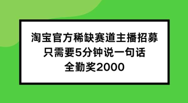 淘宝官方稀缺赛道主播招募 ，只需要5分钟说一句话， 全勤奖2000【揭秘】-秀人资源网