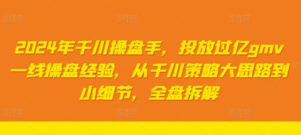 2024年千川操盘手，投放过亿gmv一线操盘经验，从千川策略大思路到小细节，全盘拆解-秀人资源网