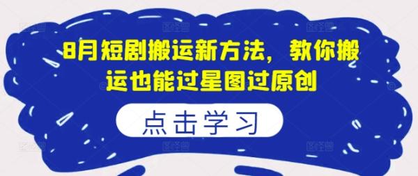 8月短剧搬运新方法，教你搬运也能过星图过原创-秀人资源网