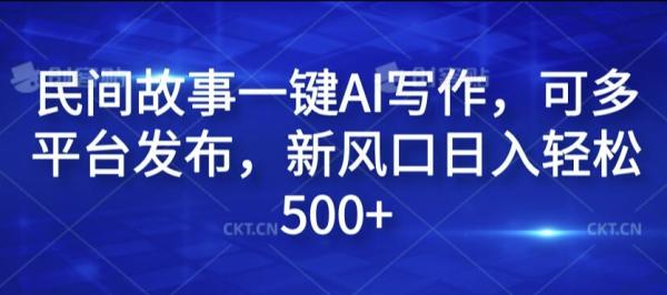 民间故事一键AI写作，可多平台发布，新风口日入轻松500+【揭秘】-秀人资源网