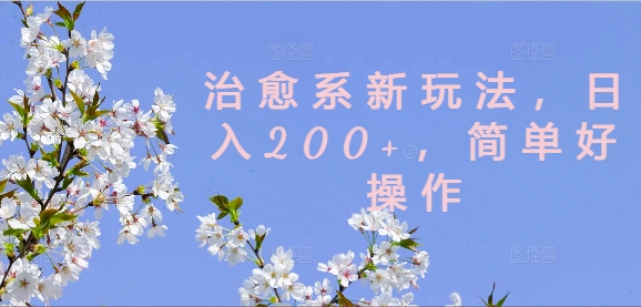 治愈系新玩法，日入200+，简单好操作【揭秘】-秀人资源网