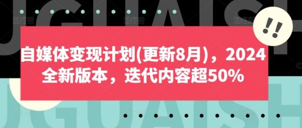 自媒体变现计划(更新8月)，2024全新版本，迭代内容超50%-秀人资源网