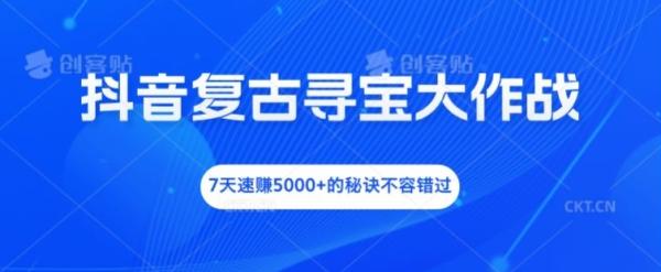 抖音复古寻宝大作战，7天速赚5000+的秘诀不容错过【揭秘】-整合资源网