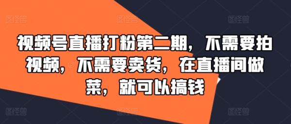 视频号直播打粉第二期，不需要拍视频，不需要卖货，在直播间做菜，就可以搞钱-秀人资源网
