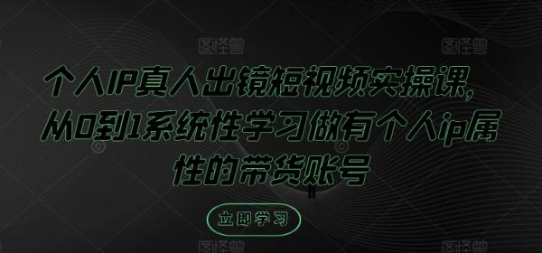个人IP真人出镜短视频实操课，从0到1系统性学习做有个人ip属性的带货账号-秀人资源网