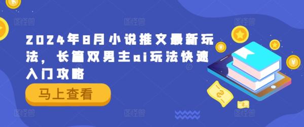 2024年8月小说推文最新玩法，长篇双男主ai玩法快速入门攻略-整合资源网