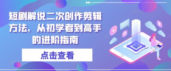 短剧解说二次创作剪辑方法，从初学者到高手的进阶指南-秀人资源网