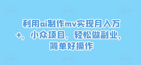 利用ai制作mv实现月入万+，小众项目，轻松做副业，简单好操作【揭秘】-秀人资源网