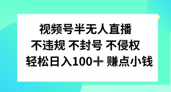 视频号半无人直播，不违规不封号，轻松日入100+【揭秘】-整合资源网