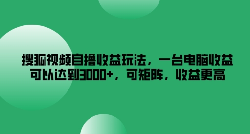 搜狐视频自撸收益玩法，一台电脑收益可以达到3k+，可矩阵，收益更高【揭秘】-整合资源网