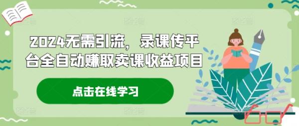 2024无需引流，录课传平台全自动赚取卖课收益项目-秀人资源网