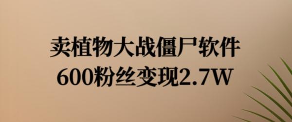 卖植物大战僵尸软件，600粉丝变现2.7W【揭秘】-整合资源网