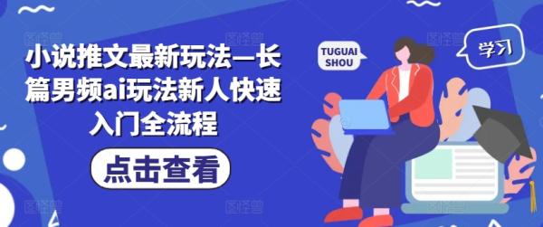 小说推文最新玩法—长篇男频ai玩法新人快速入门全流程-秀人资源网