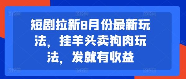 短剧拉新8月份最新玩法，挂羊头卖狗肉玩法，发就有收益-秀人资源网