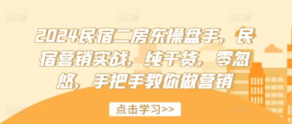 2024民宿二房东操盘手，民宿营销实战，纯干货，零忽悠，手把手教你做营销-整合资源网