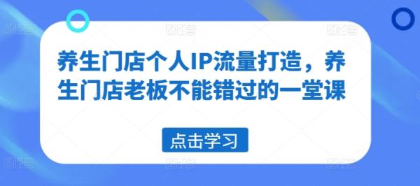 养生门店个人IP流量打造，养生门店老板不能错过的一堂课-秀人资源网
