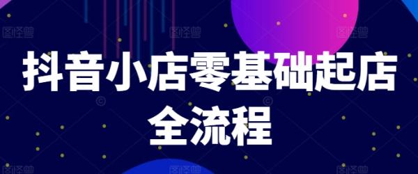 抖音小店零基础起店全流程，快速打造单品爆款技巧、商品卡引流模式与推流算法等-秀人资源网
