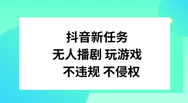抖音新任务，无人播剧玩游戏，不违规不侵权【揭秘】-整合资源网
