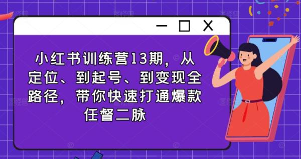 小红书训练营13期，从定位、到起号、到变现全路径，带你快速打通爆款任督二脉-秀人资源网
