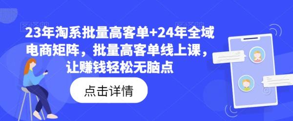 23年淘系批量高客单+24年全域电商矩阵，批量高客单线上课，让赚钱轻松无脑点-秀人资源网