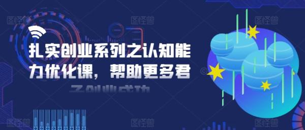 扎实创业系列之认知能力优化课，帮助更多君子创业成功-秀人资源网