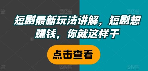 短剧最新玩法讲解，短剧想赚钱，你就这样干-秀人资源网