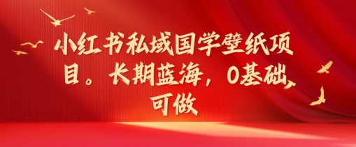 小红书私域国学壁纸项目，长期蓝海，0基础可做【揭秘】-秀人资源网