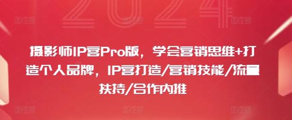 摄影师IP营Pro版，学会营销思维+打造个人品牌，IP营打造/营销技能/流量扶持/合作内推-秀人资源网