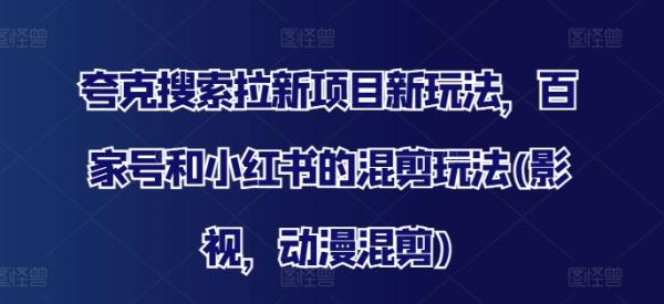 夸克搜索拉新项目新玩法，百家号和小红书的混剪玩法(影视，动漫混剪)-秀人资源网