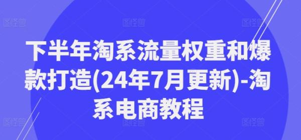 下半年淘系流量权重和爆款打造(24年7月更新)-淘系电商教程-秀人资源网