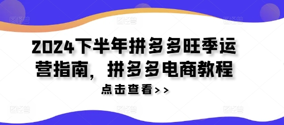 2024下半年拼多多旺季运营指南，拼多多电商教程-秀人资源网