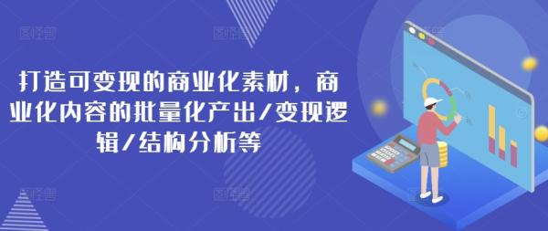 打造可变现的商业化素材，商业化内容的批量化产出/变现逻辑/结构分析等-秀人资源网