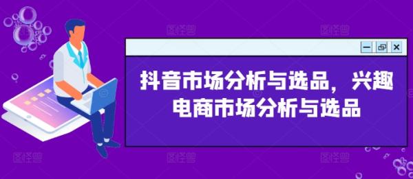 抖音市场分析与选品，兴趣电商市场分析与选品-秀人资源网