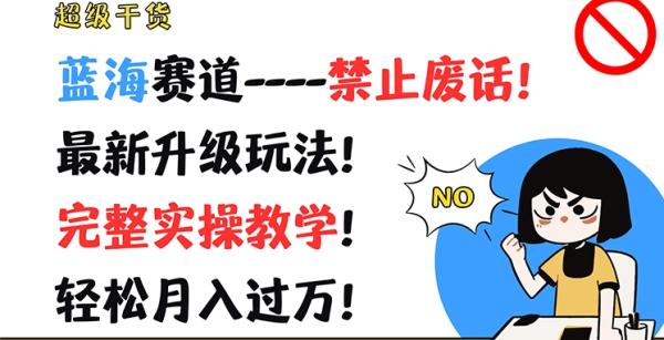 超级干货，蓝海赛道-禁止废话，最新升级玩法，完整实操教学，轻松月入过万【揭秘】-整合资源网