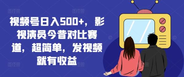 视频号日入500+，影视演员今昔对比赛道，超简单，发视频就有收益【揭秘】-秀人资源网