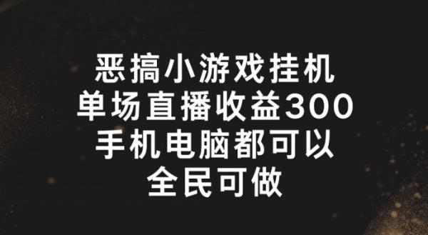 恶搞小游戏挂机，单场直播300+，全民可操作【揭秘】-秀人资源网