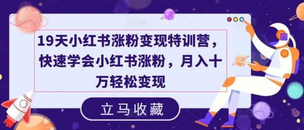 19天小红书涨粉变现特训营，快速学会小红书涨粉，月入十万轻松变现-秀人资源网