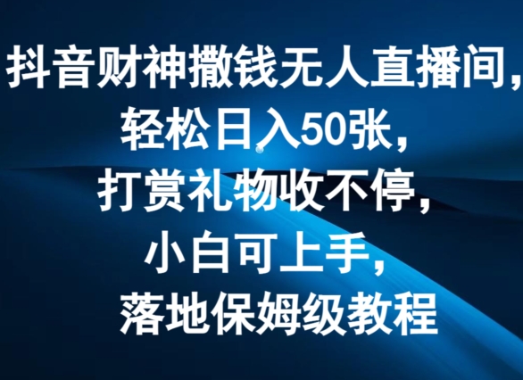 抖音财神撒钱无人直播间轻松日入50张，打赏礼物收不停，小白可上手，落地保姆级教程【揭秘】-秀人资源网