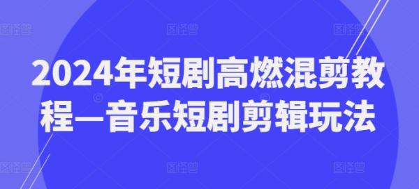 2024年短剧高燃混剪教程—音乐短剧剪辑玩法-秀人资源网