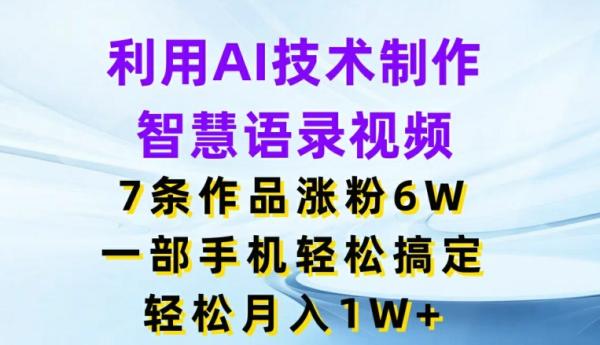 利用AI技术制作智慧语录视频，7条作品涨粉6W，一部手机轻松搞定，轻松月入1W+-秀人资源网