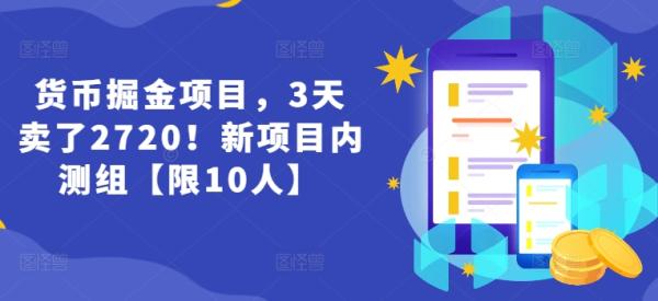 货币掘金项目，3天卖了2720！新项目内测组【限10人】-秀人资源网