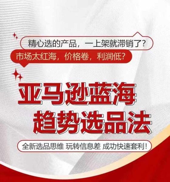 亚马逊蓝海趋势选法，全新选品思维，玩转信息差-整合资源网
