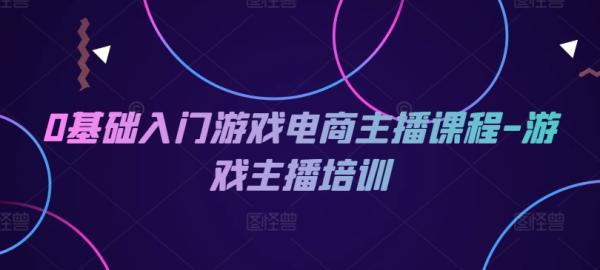 0基础入门游戏电商主播课程-游戏主播培训-秀人资源网