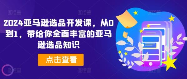 2024亚马逊选品开发课，从0到1，带给你全面丰富的亚马逊选品知识-秀人资源网