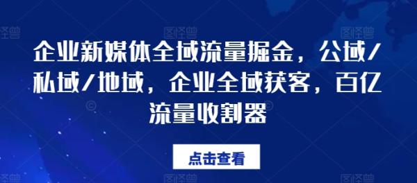 企业新媒体全域流量掘金，公域/私域/地域，企业全域获客，百亿流量收割器-秀人资源网