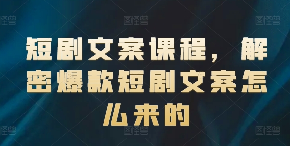 短剧文案课程，解密爆款短剧文案怎么来的-秀人资源网